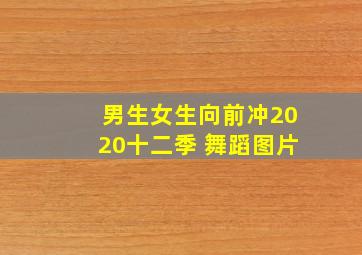 男生女生向前冲2020十二季 舞蹈图片